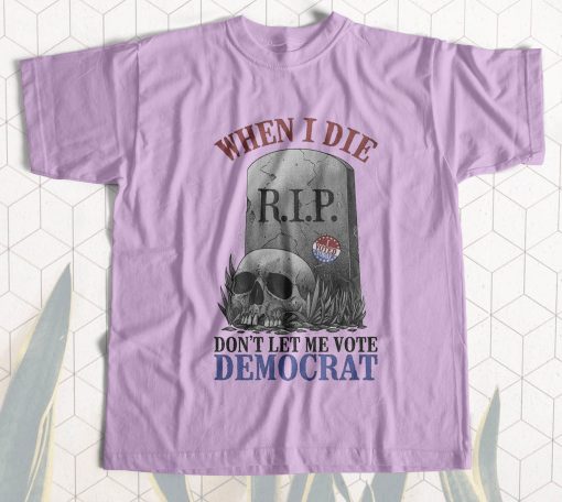 When I die dont let me vote Democrat t-shirt