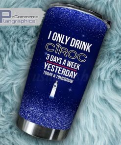 i only drink ciroc 3 days a week tumbler cup 129 cuoslh