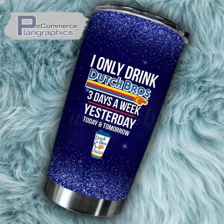 I Only Drink Dutch Bros  Days A Week Tumbler Cup